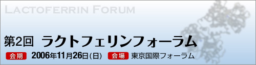 第2回ラクトフェリンフォーラム開催のお知らせ 開催日：11月26日（日） 場所：東京国際フォーラム 只今、演題を募集しております。 詳しくは、左の“Forum”⇒“演題登録・参加費” をクリックしてください 