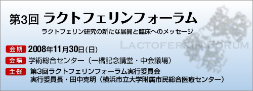第3回ラクトフェリンフォーラム開催のお知らせ 開催日：11月26日（日） 場所：東京国際フォーラム 只今、演題を募集しております。 詳しくは、左の“Forum”⇒“演題登録・参加費” をクリックしてください 